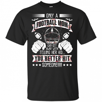Only A Football Mom Can Get Away With Telling Her Kid You Better Hit Someone T-Shirt V-Neck -Funny Football Mom Shirt