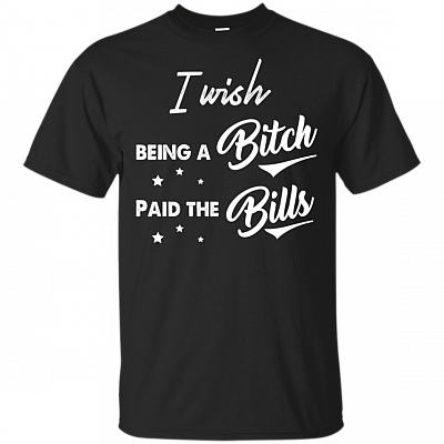 I Wish Being A Bitch Paid The Bills T-shirt - Funny V-neck Tee