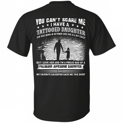 You Can't Scare Me I Have A Tattooed Daughter She was Born in October and Crazy Print On Back T-Shirt