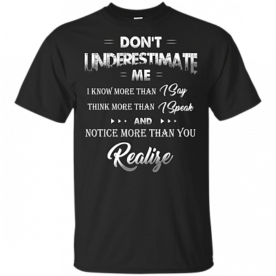 Don't Underestimate Me I Know More Than I Say Think More Than I Speak More Than You Relize T-Shirt