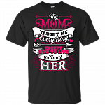 My Mom Taught Me Everything Except How To Live Without Her T-Shirt
