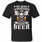 The Devil Whispered To Me Im Coming For You I Wishper Back Bring Beer T-Shirt