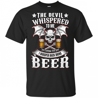The Devil Whispered To Me Im Coming For You I Wishper Back Bring Beer T-Shirt