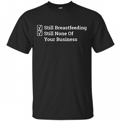 Still Breastfeeding None Of Your Business - Still Breastfeed Funny T-Shirt