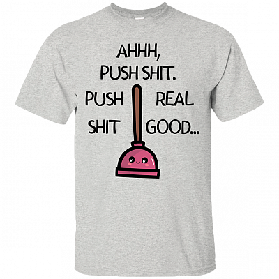 Ahh Push Shit Real Good T-Shirt - Funny Shirt