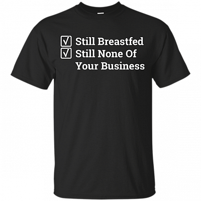 Still Breastfeed None Of Your Business - Still Breastfeeding Funny T-Shirt