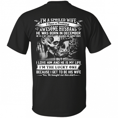 I'm A Spoiled Wife I Have A Freaking Awesome Husband He was Born in December Print On Back T-Shirt