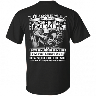 I'm A Spoiled Wife I Have A Freaking Awesome Husband He was Born in June Print On Back T-Shirt