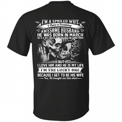 I'm A Spoiled Wife I Have A Freaking Awesome Husband He was Born in March Print On Back T-Shirt