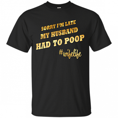 Sorry I'm Late My Husband Had To Poop #wifelife T-Shirt