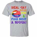 Real Gay Bitch Give A Fuck Bout A Nigga T-Shirt