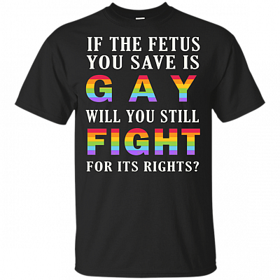 If The Fetus You Save Is Gay Will You Fight For Its Right Gay Support - V-neck Tee
