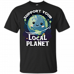 Support Your Local-Planet T-Shirt - Happy-Earth Day Shirt