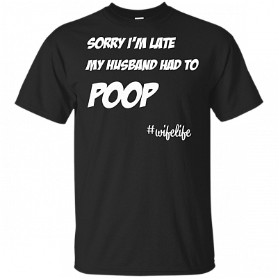Sorry I'm Late My Husband Had To Poop Wife Life T-Shirt - Fun Husband Wife Life Saying Quote Mother Father Day Tee Shirt