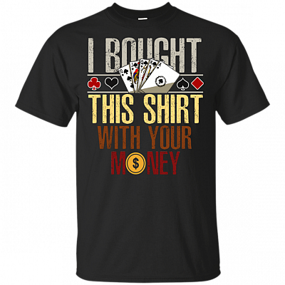 I Bought This Shirt With Your Money Funny Poker T-Shirt