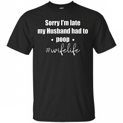 Sorry I'm Late My Husband Had To Poop #Wifelife T-Shirt