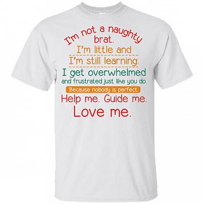 I'm Not A Naughty Brat I'm Little And Still Learning Help Me Guide Me Love Me Kid Shirt