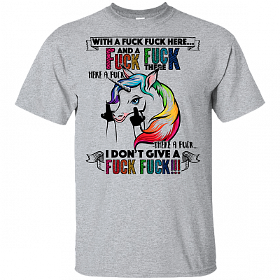With A Fuck Fuck Here and A Fuck Fuck There I Don't Give A Fuck Unicorn T-Shirt
