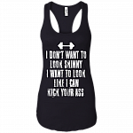 I Dont Want To Look Skinny I Want To Look Like I Can Kick Your Ass Cotton Tank Top Tee - Ladies Racerback Tank