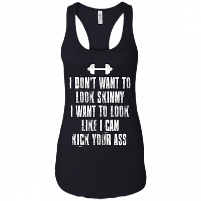 I Dont Want To Look Skinny I Want To Look Like I Can Kick Your Ass Cotton Tank Top Tee - Ladies Racerback Tank