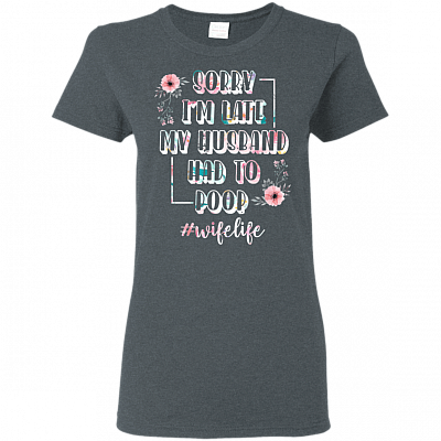 Alternative view of Sorry I'm Late My Husband Had to Poop Flower T-Shirt - #wifelife Shirt