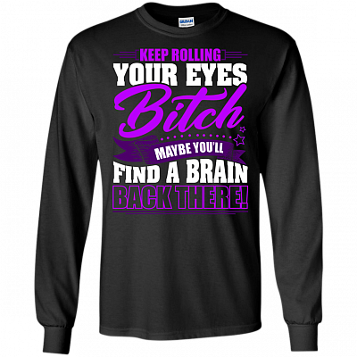 Keep-Rolling Your Eyes Bit-ch Maybe You'll Find A Brain Back Here Hoodie - Sweatshirt - Long Sleeve Shirt