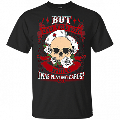 But Did You Die While I Was Playing Cards T-shirt - Nurse Funny V-neck Tee