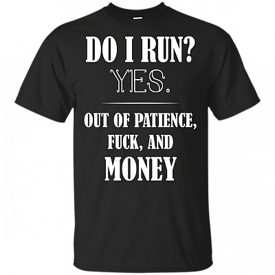 Do I Run Yes Out Of Patience Fuck and Money T-Shirt