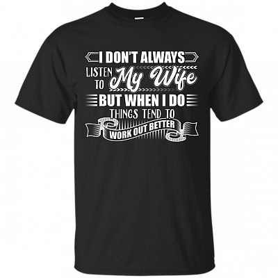 I Don't Always Listen To My Wife But When I Do Things Tend To Work Out Better T-Shirt