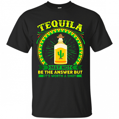 Tequila May Not Be The Answer But Its Worth a Shot Shirt
