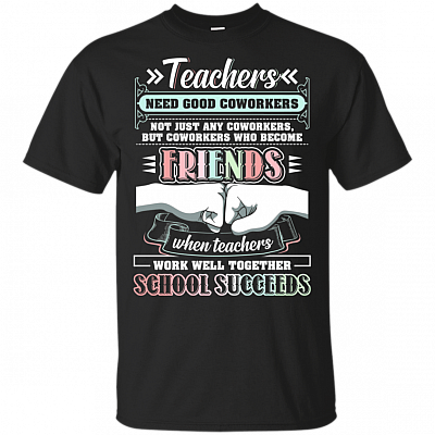 Teachers Need Good Coworkers Not Just Any Coworkers Teachers Day T-Shirt