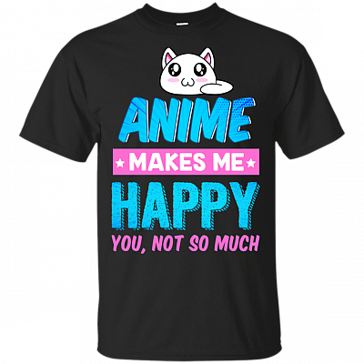 Anime Makes Me Happy You Not So Much T-Shirt
