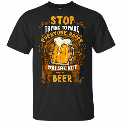 Stop Trying To Make Everyone Happy You Are Not Beer T-Shirt