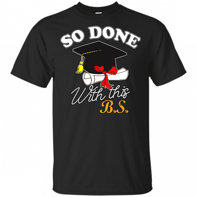 So Done With This B.S. T-Shirt - Funny Graduation Gift Shirt