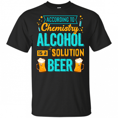 According To Chemistry Alcohol Is A Solution Funny Beer T-Shirt