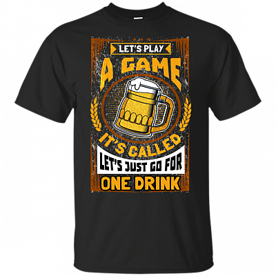 Let's Play A Game It's Called Let's Just Go For One Drink T-Shirt