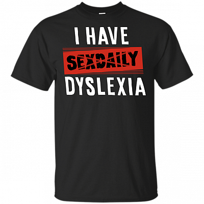 I Have Sexdaily Funny Dyslexia T-Shirt