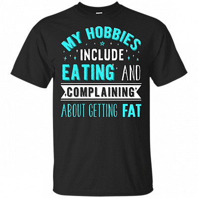 My Hobbies Include Eating And Complaining About Getting Fat Funny T-Shirt