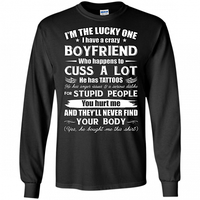 I'm The Lucky One I Have A Crazy Boyfriend Who Cuss and Has Tattoo Hurt Me Never Find Your Body Long Sleeve - Hoodie
