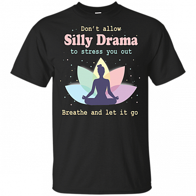 Don't Allow Silly Drama To Stress You Out Breathe And Let It Go Yoga T-Shirt