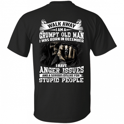 Walk Away I Am A Grumpy Old Man I was Born in December I Have Anger Issue Print On Back T-Shirt