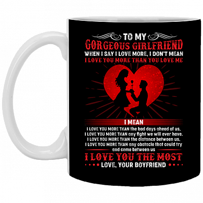 To My Gorgeous Girlfriend When I Say I Love More Love Your Boyfriend Ceramic Coffee Mug Or Cup - Travel Mug - Beer Stein - Stainless Water Bottle