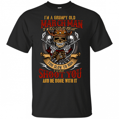 I'm A Grumpy Old March Man I'm Too Old To Fight Too Slow To Run T-Shirt