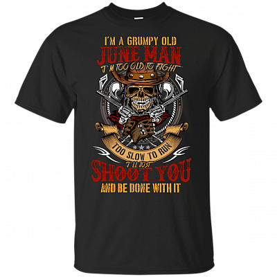 I'm A Grumpy Old June Man I'm Too Old To Fight Too Slow To Run T-Shirt