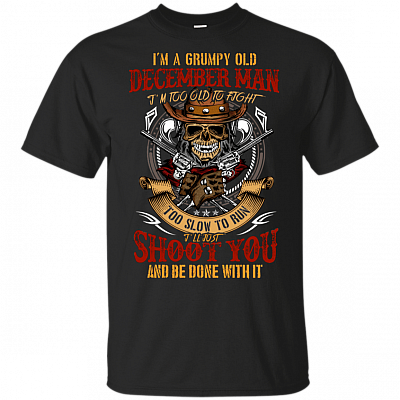I'm A Grumpy Old December Man I'm Too Old To Fight Too Slow To Run T-Shirt