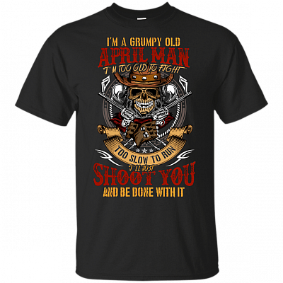 I'm A Grumpy Old April Man I'm Too Old To Fight Too Slow To Run T-Shirt