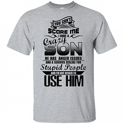 You Can't Scare Me I Have A Crazy Son Has Anger Issue Dislike Stupid People T-shirt - V-neck Tee
