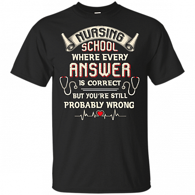 Where Every Answ-er Is Correct But You're Still Wrong T-Shirt - Funny Nursing School Shirt