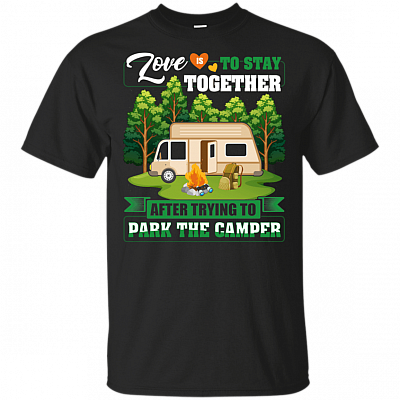 Love Is To Stay Together After Trying To Park The Camper T-Shirt