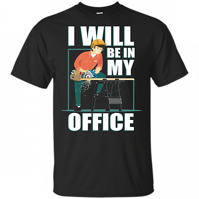 I'll Be In My Office Funny Woodworking T-Shirt